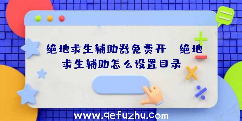 「绝地求生辅助器免费开」|绝地求生辅助怎么设置目录